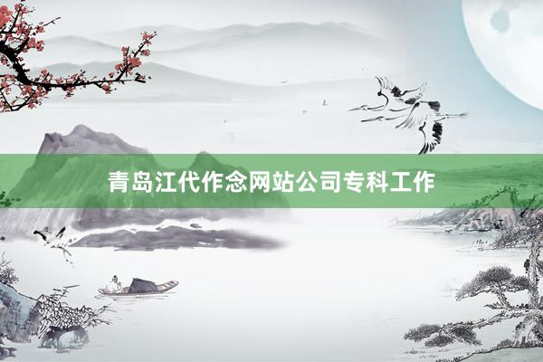 青岛江代作念网站公司专科工作