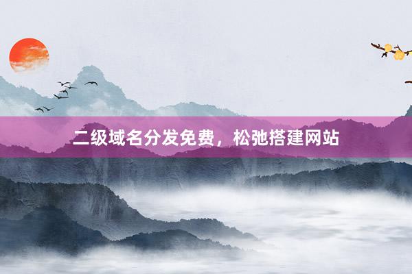 二级域名分发免费，松弛搭建网站