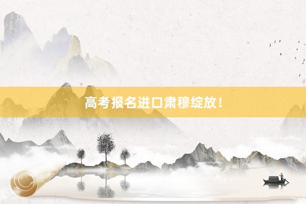 高考报名进口肃穆绽放！