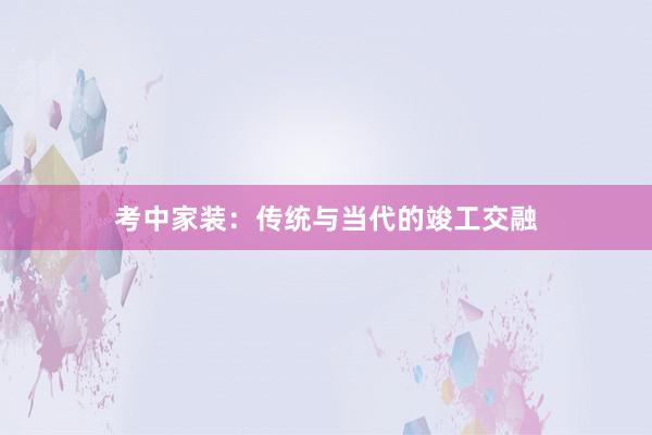 考中家装：传统与当代的竣工交融