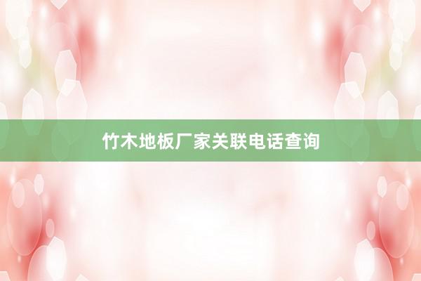 竹木地板厂家关联电话查询