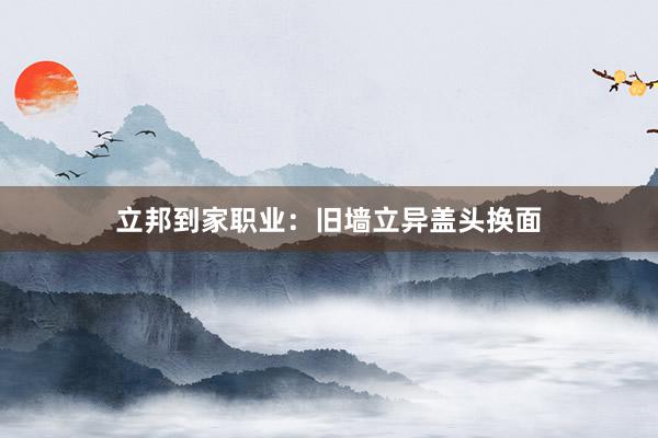 立邦到家职业：旧墙立异盖头换面