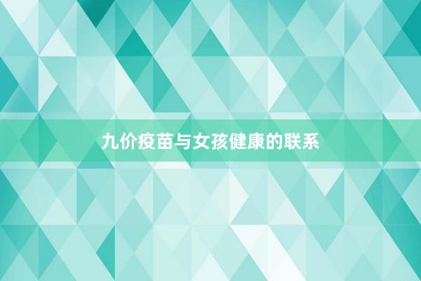九价疫苗与女孩健康的联系