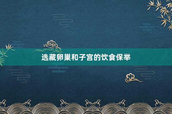 选藏卵巢和子宫的饮食保举
