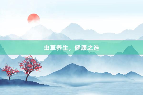 虫草养生，健康之选