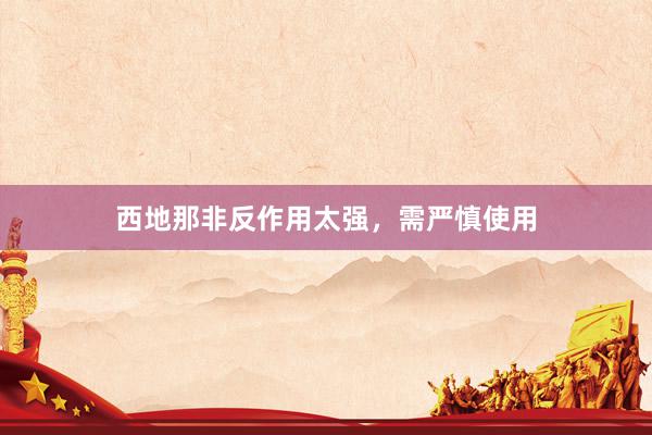 西地那非反作用太强，需严慎使用
